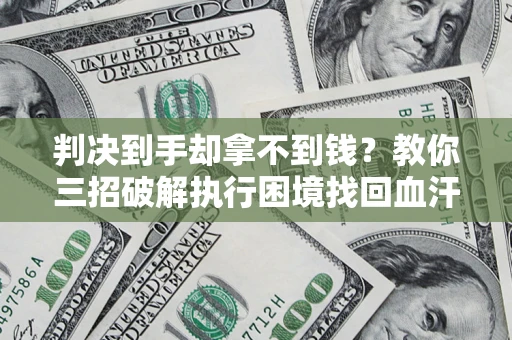 武汉判决到手却拿不到钱？教你三招破解执行困境找回血汗钱