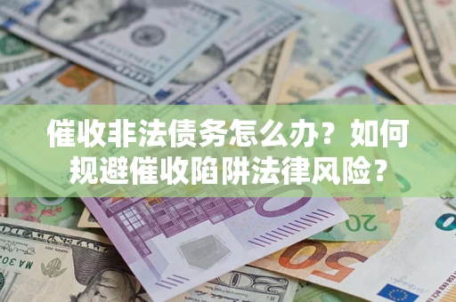 武汉催收非法债务怎么办？如何规避催收陷阱法律风险？