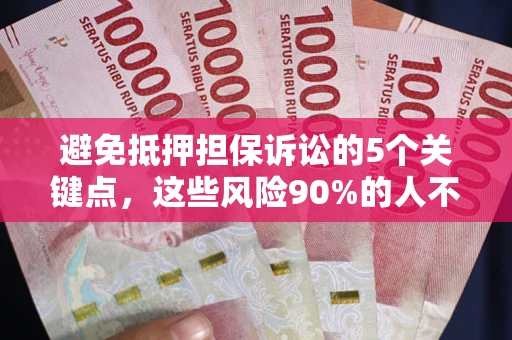 武汉避免抵押担保诉讼的5个关键点，这些风险90%的人不知道！