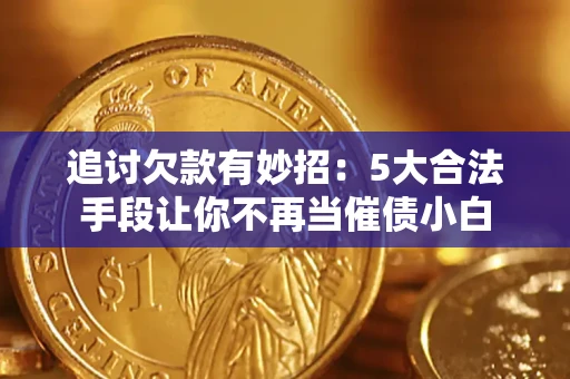 武汉追讨欠款有妙招：5大合法手段让你不再当催债小白