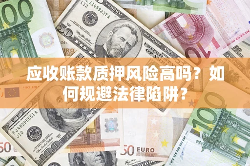 武汉应收账款质押风险高吗？如何规避法律陷阱？