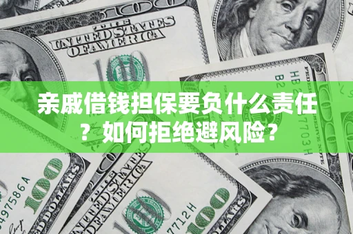 武汉亲戚借钱担保要负什么责任？如何拒绝避风险？