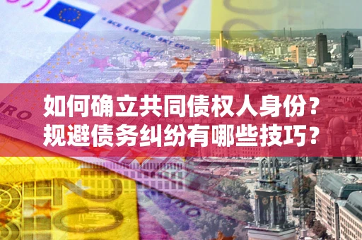 武汉如何确立共同债权人身份？规避债务纠纷有哪些技巧？