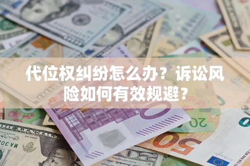 武汉代位权纠纷怎么办？诉讼风险如何有效规避？