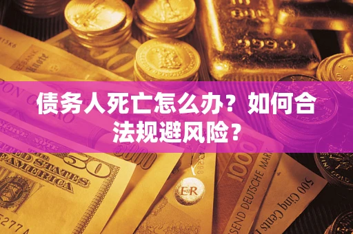 武汉债务人死亡怎么办？如何合法规避风险？