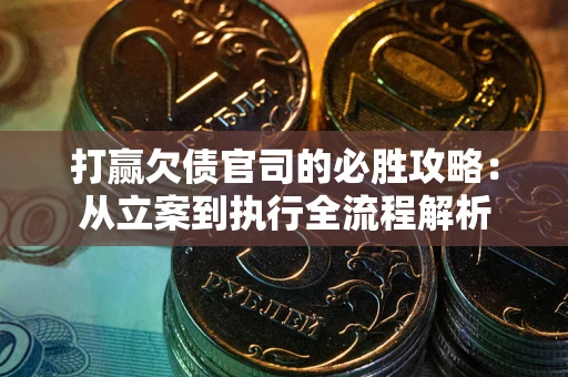 武汉打赢欠债官司的必胜攻略：从立案到执行全流程解析
