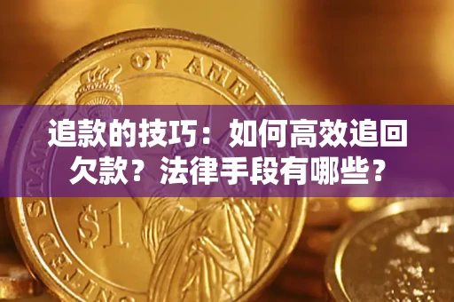 武汉追款的技巧：如何高效追回欠款？法律手段有哪些？