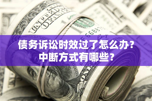 武汉债务诉讼时效过了怎么办？中断方式有哪些？