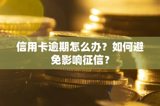 武汉信用卡逾期怎么办？如何避免影响征信？
