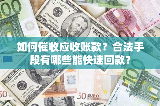武汉如何催收应收账款？合法手段有哪些能快速回款？