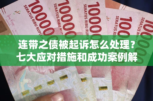 武汉连带之债被起诉怎么处理？七大应对措施和成功案例解析