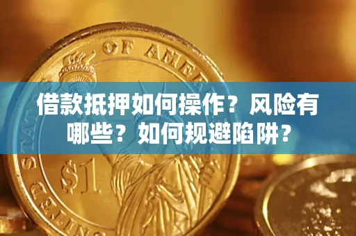 武汉借款抵押如何操作?风险有哪些?如何规避陷阱? 武汉借款抵押如何操作?风险有哪些?如何规避陷阱?