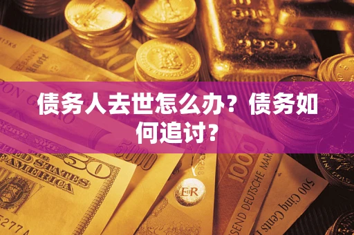 武汉债务人去世怎么办？债务如何追讨？