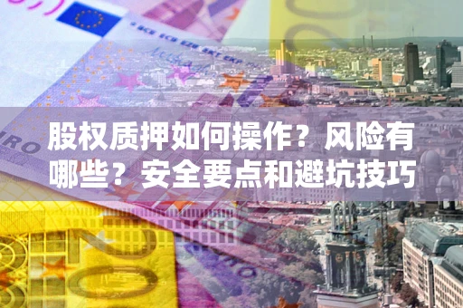 武汉股权质押如何操作？风险有哪些？安全要点和避坑技巧？