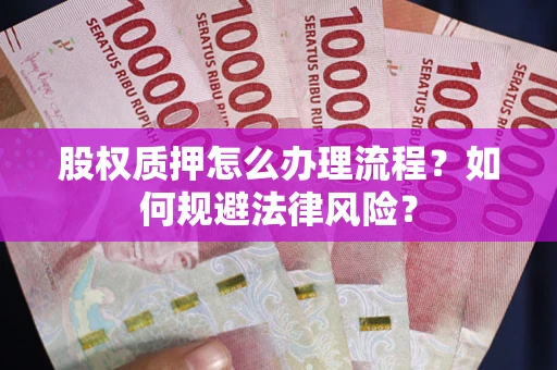 武汉股权质押怎么办理流程？如何规避法律风险？