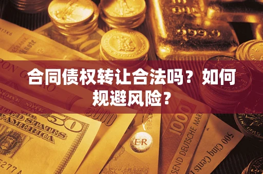 武汉合同债权转让合法吗?如何规避风险? 武汉合同债权转让合法吗?如何规避风险?