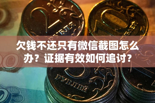 武汉欠钱不还只有微信截图怎么办？证据有效如何追讨？