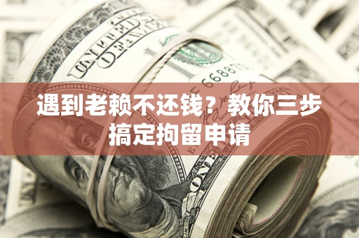 武汉遇到老赖不还钱？教你三步搞定拘留申请