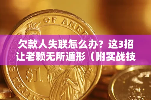 武汉欠款人失联怎么办？这3招让老赖无所遁形（附实战技巧）