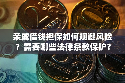 武汉亲戚借钱担保如何规避风险？需要哪些法律条款保护？