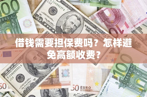 武汉借钱需要担保费吗？怎样避免高额收费？