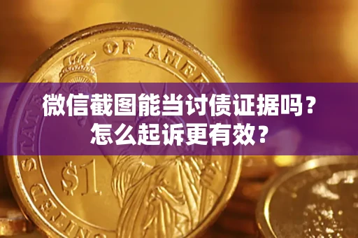 武汉微信截图能当讨债证据吗？怎么起诉更有效？