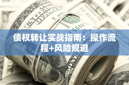 武汉债权转让实战指南：操作流程+风险规避