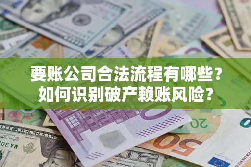 武汉要账公司合法流程有哪些？如何识别破产赖账风险？