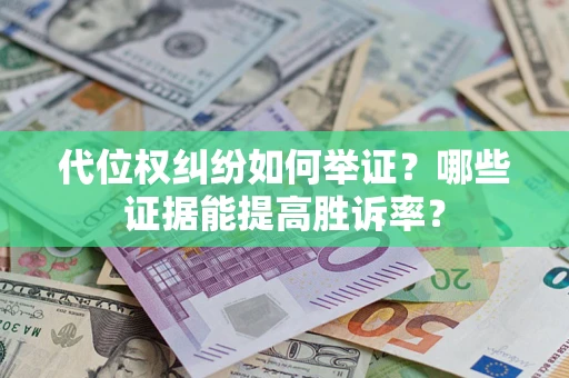 武汉代位权纠纷如何举证？哪些证据能提高胜诉率？