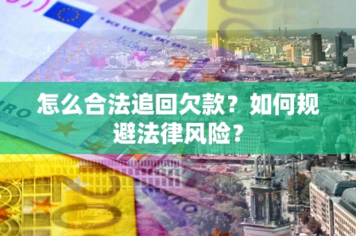 武汉怎么合法追回欠款？如何规避法律风险？