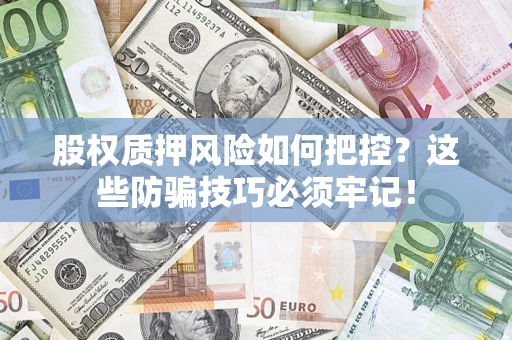 武汉股权质押风险如何把控？这些防骗技巧必须牢记！
