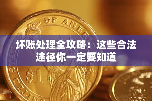 武汉坏账处理全攻略：这些合法途径你一定要知道