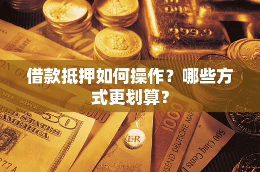武汉借款抵押如何操作？哪些方式更划算？