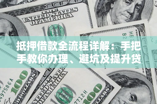 武汉抵押借款全流程详解：手把手教你办理、避坑及提升贷款额度