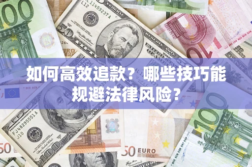 武汉如何高效追款？哪些技巧能规避法律风险？