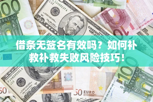 武汉借条无签名有效吗？如何补救补救失败风险技巧！
