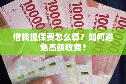 武汉借钱担保费怎么算？如何避免高额收费？