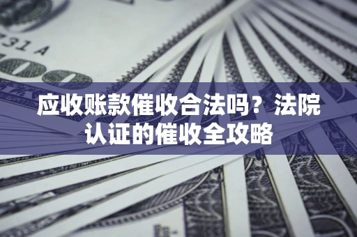 武汉应收账款催收合法吗？法院认证的催收全攻略