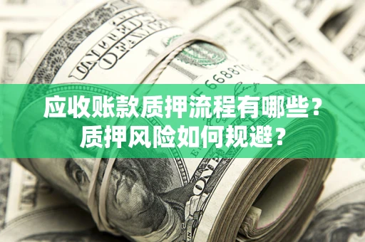 武汉应收账款质押流程有哪些？质押风险如何规避？