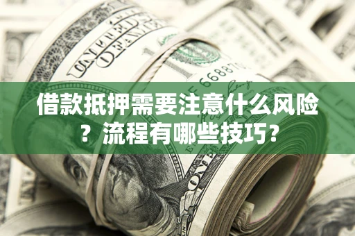 武汉借款抵押需要注意什么风险？流程有哪些技巧？