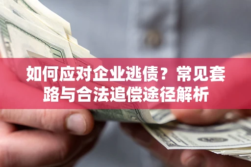 武汉如何应对企业逃债？常见套路与合法追偿途径解析