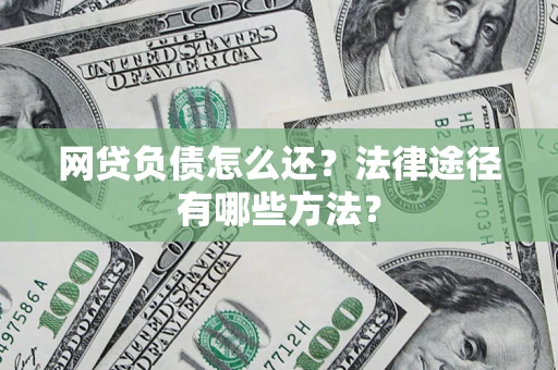 武汉网贷负债怎么还？法律途径有哪些方法？