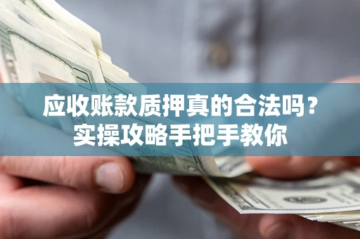 武汉应收账款质押真的合法吗？实操攻略手把手教你