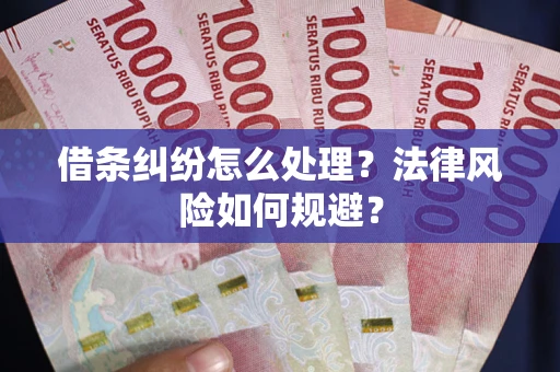 武汉借条纠纷怎么处理？法律风险如何规避？
