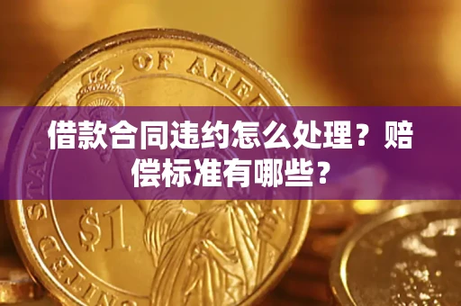 武汉借款合同违约怎么处理？赔偿标准有哪些？