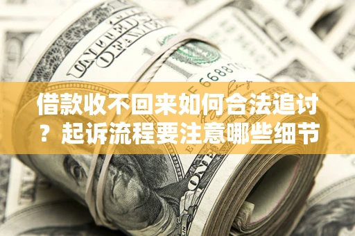 武汉借款收不回来如何合法追讨？起诉流程要注意哪些细节？