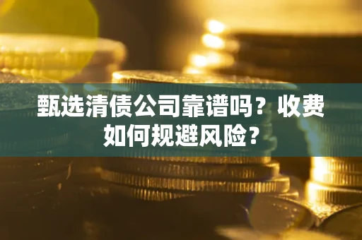 武汉甄选清债公司靠谱吗？收费如何规避风险？
