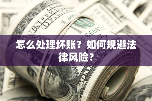 武汉怎么处理坏账？如何规避法律风险？