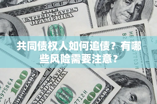 武汉共同债权人如何追债？有哪些风险需要注意？