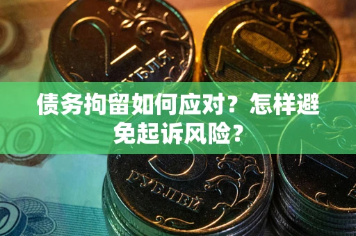 武汉债务拘留如何应对？怎样避免起诉风险？